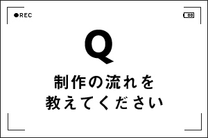 制作の流れを教えてください