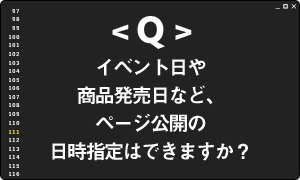 イベント日や商品発売日など、ページ公開の日時指定はできますか？